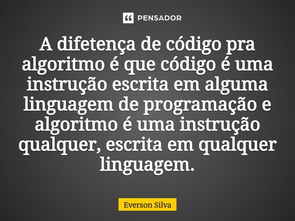 ⁠⁠A difetença de código pra algoritmo é que código é uma instrução escrita em alguma linguagem de programação e algoritmo é uma instrução qualquer, escrita em q... Frase de Everson Silva.