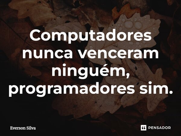 ⁠Computadores nunca venceram ninguém, programadores sim.... Frase de Everson Silva.