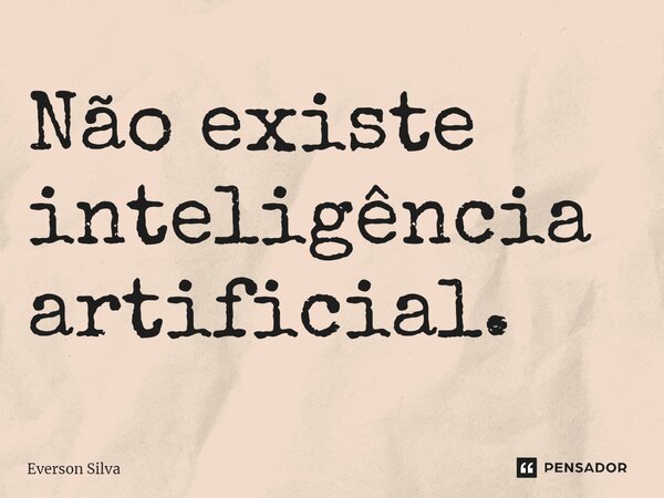 Não existe inteligência artificial.⁠... Frase de Everson Silva.