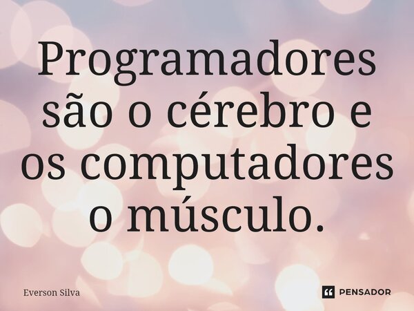 ⁠Programadores são o cérebro e os computadores o músculo.... Frase de Everson Silva.
