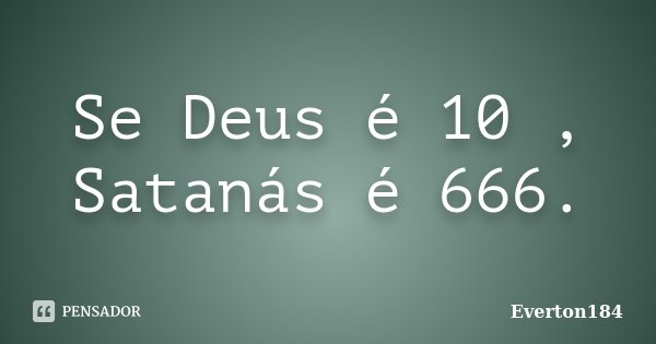 Se Deus é 10 , Satanás é 666.... Frase de Everton184.