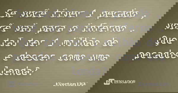 Se você tiver 1 pecado , você vai para o inferno . Que tal ter 1 milhão de pecados e descer como uma lenda?... Frase de Everton184.