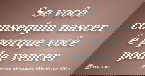 Se você conseguiu nascer é porque você pode vencer... Frase de Everton Alexandre Ribeiro da Silva.