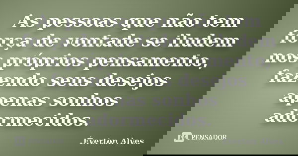 As pessoas que não tem força de vontade se iludem nos próprios pensamento, fazendo seus desejos apenas sonhos adormecidos.... Frase de Éverton Alves.