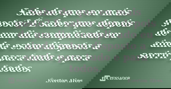 Sabe do que eu mais gosto? É saber que depois de um dia complicado eu ainda estou disposto a sorrir para tudo e para todos.... Frase de Everton Alves.