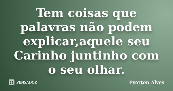 Tem coisas que palavras não podem explicar,aquele seu Carinho juntinho com o seu olhar.... Frase de Everton Alves.