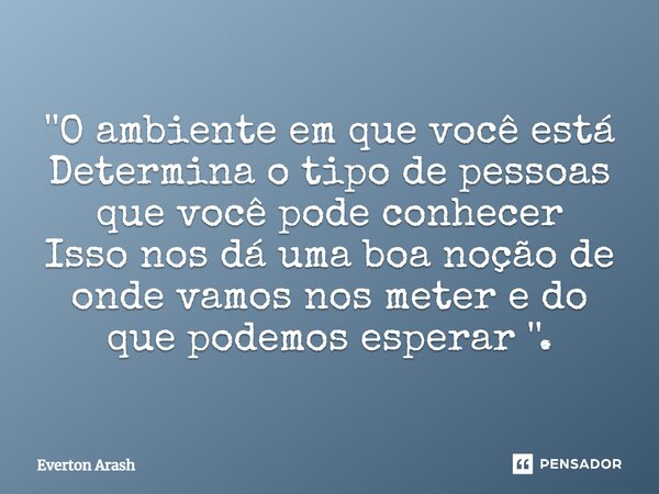 ''O ambiente em que você está Determina o tipo de pessoas que você pode conhecer Isso nos dá uma boa noção de onde vamos nos meter e do que podemos esperar ''.... Frase de Everton Arash.