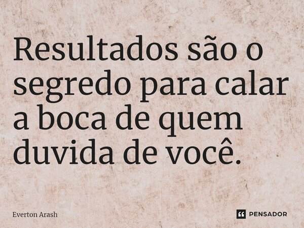 Resultados são o segredo para calar a boca de quem duvida de você.⁠... Frase de Everton Arash.