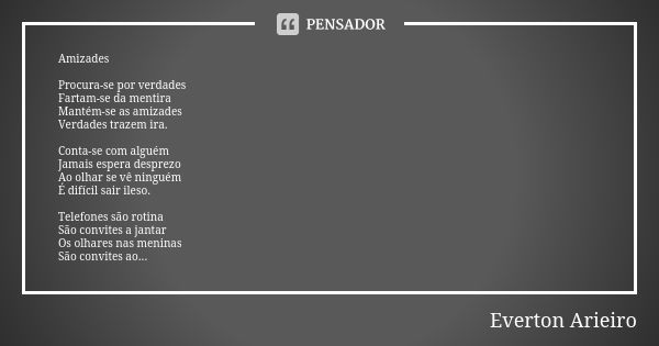 Amizades Procura-se por verdades Fartam-se da mentira Mantém-se as amizades Verdades trazem ira. Conta-se com alguém Jamais espera desprezo Ao olhar se vê ningu... Frase de Everton Arieiro.