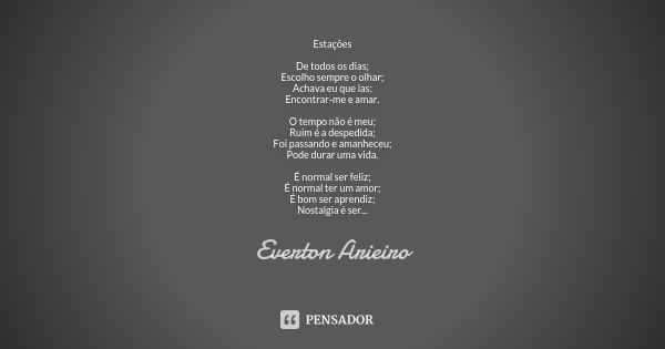 Estações De todos os dias; Escolho sempre o olhar; Achava eu que ias; Encontrar-me e amar. O tempo não é meu; Ruim é a despedida; Foi passando e amanheceu; Pode... Frase de Everton Arieiro.