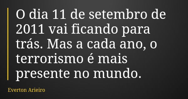 O dia 11 de setembro de 2011 vai ficando para trás. Mas a cada ano, o terrorismo é mais presente no mundo.... Frase de Everton Arieiro.