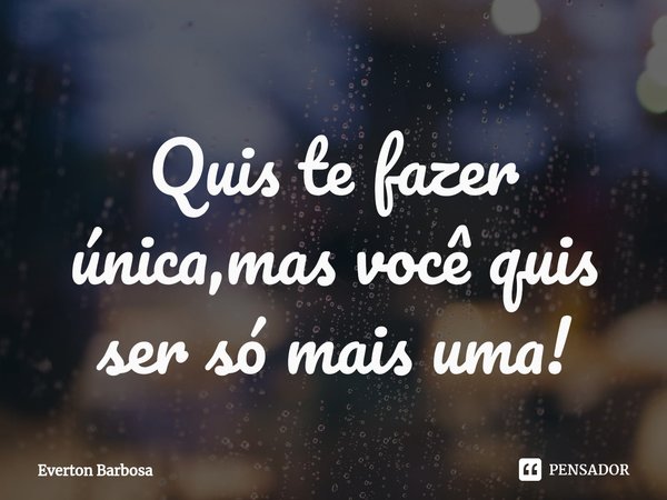 Quis te fazer única,mas você quis ser só mais uma!⁠... Frase de Everton Barbosa.