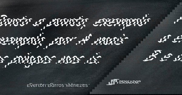Ponto a ponto, exemplo a exemplo, por A mais B e os pingos nos is.... Frase de Everton Barros Menezes.