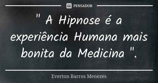 " A Hipnose é a experiência Humana mais bonita da Medicina ".... Frase de Everton Barros Menezes.