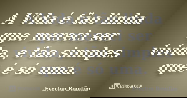 A Vida é tão linda que mereci ser vivida, e tão simples que é só uma.... Frase de Everton Bomfim.