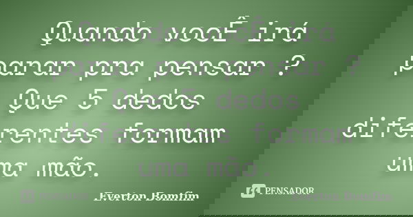 Quando vocÊ irá parar pra pensar ? Que 5 dedos diferentes formam uma mão.... Frase de Everton Bomfim.