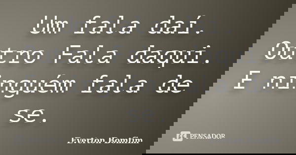 Um fala daí. Outro Fala daqui. E ninguém fala de se.... Frase de Everton Bomfim.