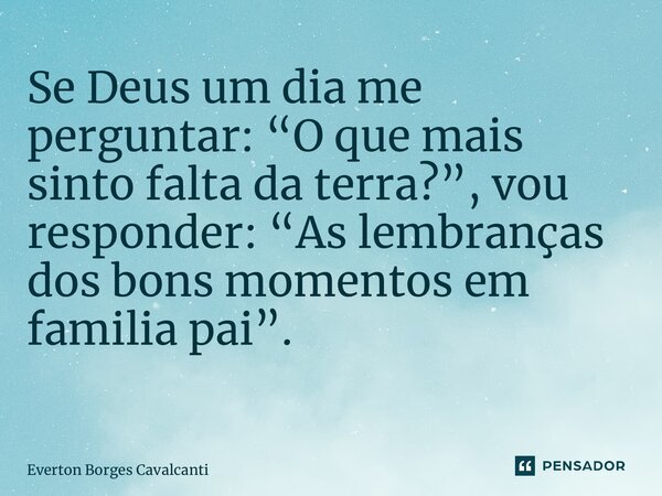 Se Deus um dia me perguntar: “O que mais sinto falta da terra?”, vou responder: “As lembranças dos bons momentos em familia pai”. ⁠... Frase de Everton Borges Cavalcanti.