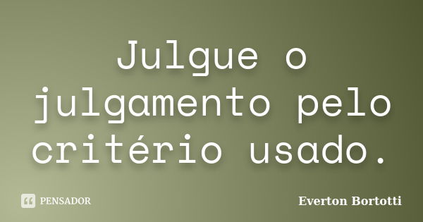 Julgue o julgamento pelo critério usado.... Frase de Everton Bortotti.