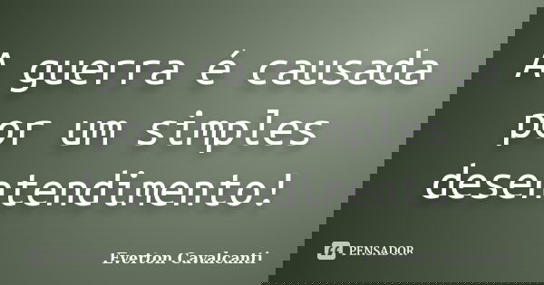 A guerra é causada por um simples desentendimento!... Frase de Everton Cavalcanti.