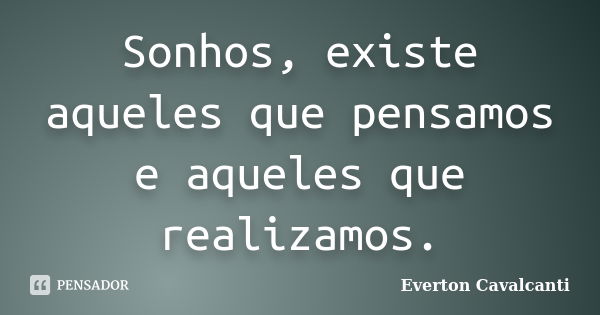 Sonhos, existe aqueles que pensamos e aqueles que realizamos.... Frase de Everton Cavalcanti.