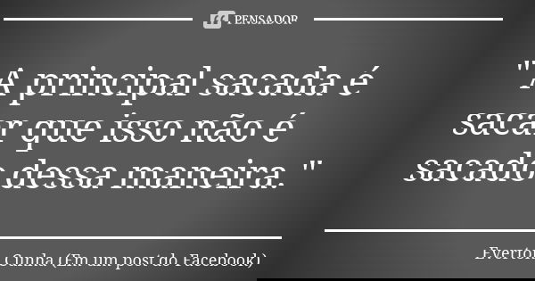 " A principal sacada é sacar que isso não é sacado dessa maneira."... Frase de Everton Cunha (Em um post do Facebook).