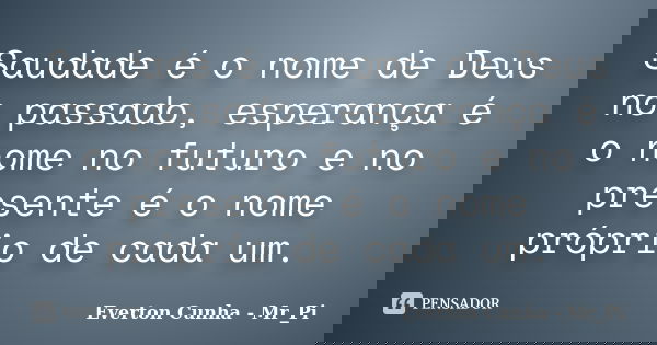 Saudade é o nome de Deus no passado, esperança é o nome no futuro e no presente é o nome próprio de cada um.... Frase de Everton Cunha - Mr_Pi.