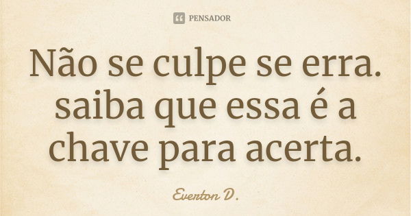 Não se culpe se erra. saiba que essa é a chave para acerta.... Frase de Everton D..