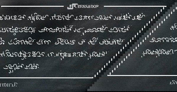 Nunca fique triste com sua vida de frustações, amanhã vc pode está sorrindo. Confie em Deus a fé abate qualquer frustações n importa qual seja ela.... Frase de Everton D..
