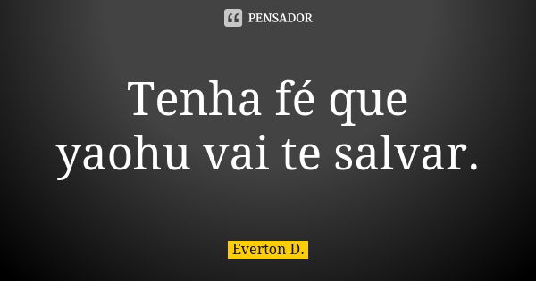 Tenha fé que yaohu vai te salvar.... Frase de Everton D..