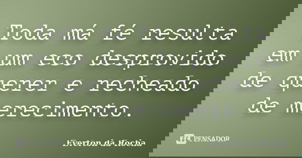Toda má fé resulta em um eco desprovido de querer e recheado de merecimento.... Frase de Everton da Rocha.