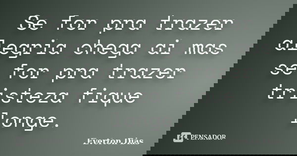 Se for pra trazer alegria chega ai mas se for pra trazer tristeza fique longe.... Frase de Everton Dias.