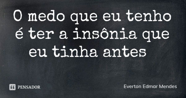 O medo que eu tenho é ter a insônia que eu tinha antes... Frase de Everton Edmar Mendes.