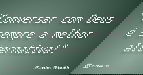 "Conversar com Deus é sempre a melhor alternativa!"... Frase de Everton Edvaldo.