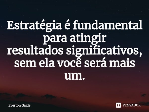 ⁠Estratégia é fundamental para atingir
resultados significativos, sem ela você será mais um.... Frase de Everton Gaide.