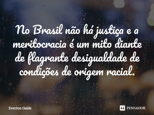 ⁠No Brasil não há justiça e a meritocracia é um mito diante de flagrante desigualdade de condições de origem racial.... Frase de Everton Gaide.
