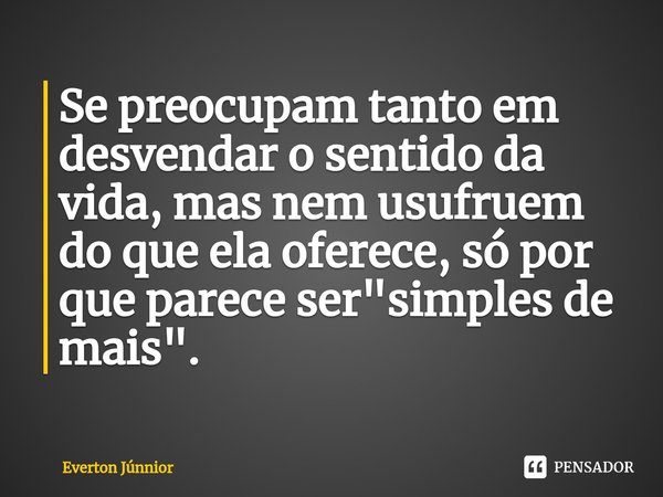 ⁠Se preocupam tanto em desvendar o sentido da vida, mas nem usufruem do que ela oferece, só por que parece ser "simples de mais".... Frase de Everton Júnnior.