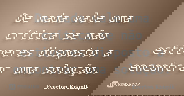 De nada vale uma crítica se não estiveres disposto a encontrar uma solução.... Frase de Everton Knapik.