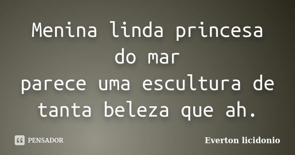 Menina linda princesa do mar parece uma escultura de tanta beleza que ah.... Frase de Everton licidonio.