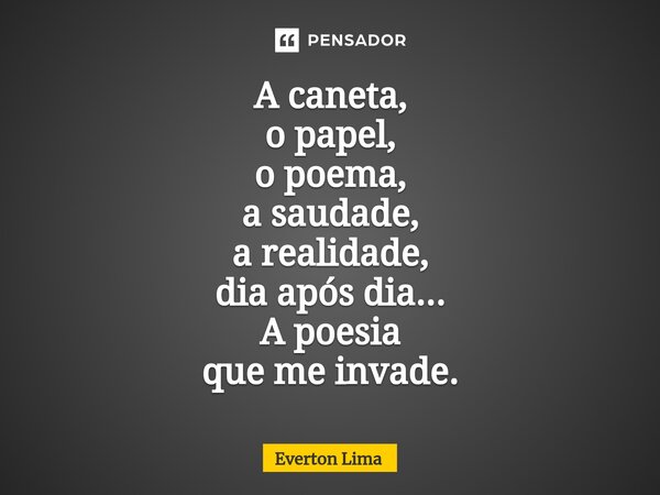 ⁠A caneta, o papel, o poema, a saudade, a realidade, dia após dia... A poesia que me invade.... Frase de everton lima.