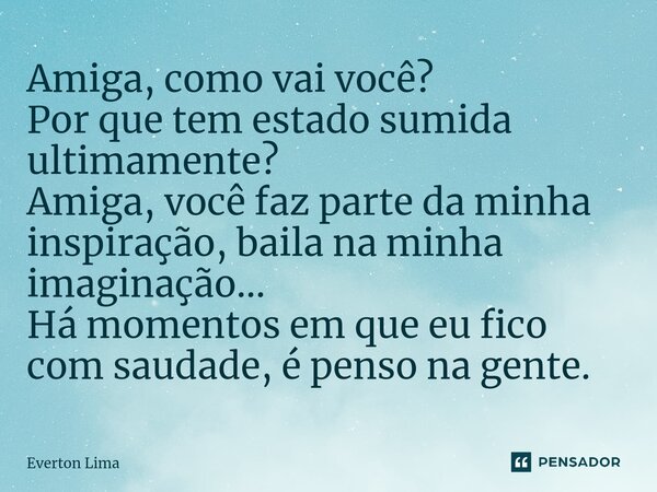⁠Amiga, como vai você? Por que tem estado sumida ultimamente? Amiga, você faz parte da minha inspiração, baila na minha imaginação... Há momentos em que eu fico... Frase de everton lima.