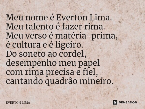 Meu nome é Everton Lima. Meu talento é fazer rima. Meu verso é matéria-prima, é cultura e é ligeiro⁠. Do soneto ao cordel, desempenho meu papel com rima precisa... Frase de everton lima.