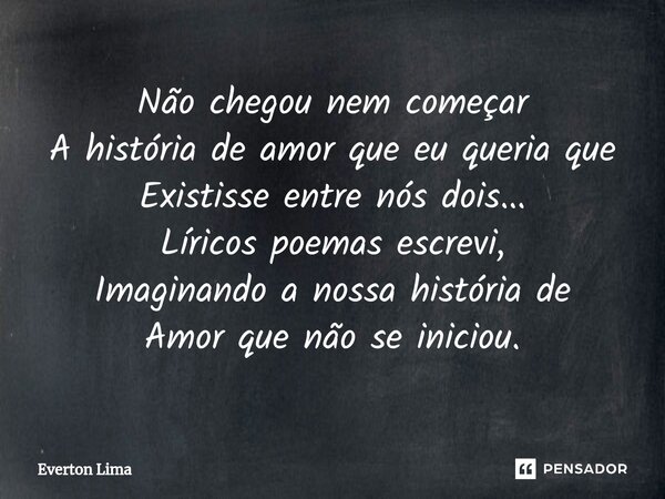 ⁠Não chegou nem começar A história de amor que eu queria que Existisse entre nós dois... Líricos poemas escrevi, Imaginando a nossa história de Amor que não se ... Frase de everton lima.