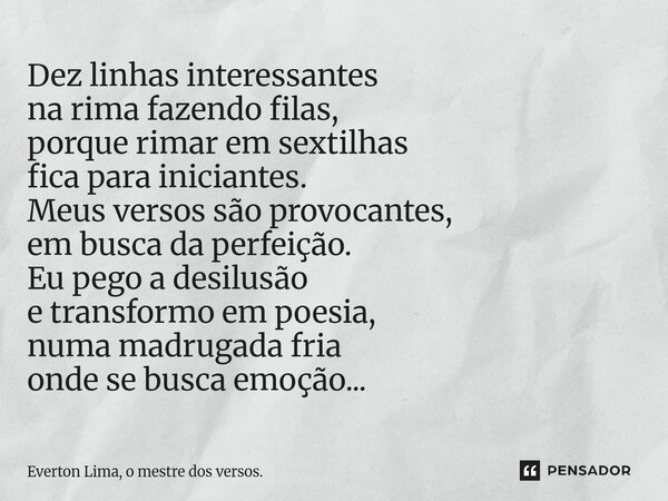 Dez linhas interessantes na rima fazendo filas, porque rimar em sextilhas fica para iniciantes. Meus versos são provocantes, em busca da perfeição. Eu pego a d... Frase de Everton Lima, o mestre dos versos..