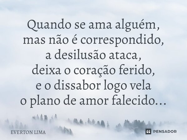 ⁠Quando se ama alguém, mas não é correspondido, a desilusão ataca, deixa o coração ferido, e o dissabor logo vela o plano de amor falecido...... Frase de everton lima.