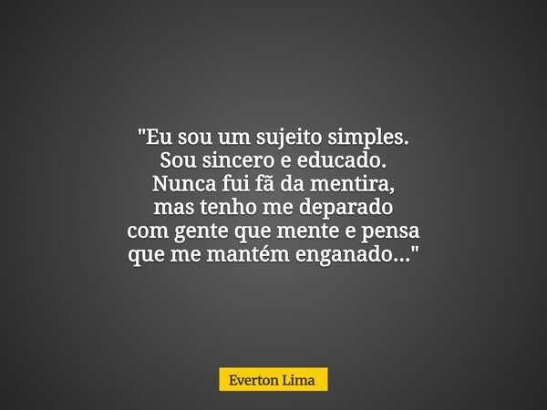 "Eu sou um sujeito simples. Sou sincero e educado. Nunca fui fã da mentira, mas tenho me deparado com gente que mente e pensa que me mantém enganado...&quo... Frase de Everton Lima.