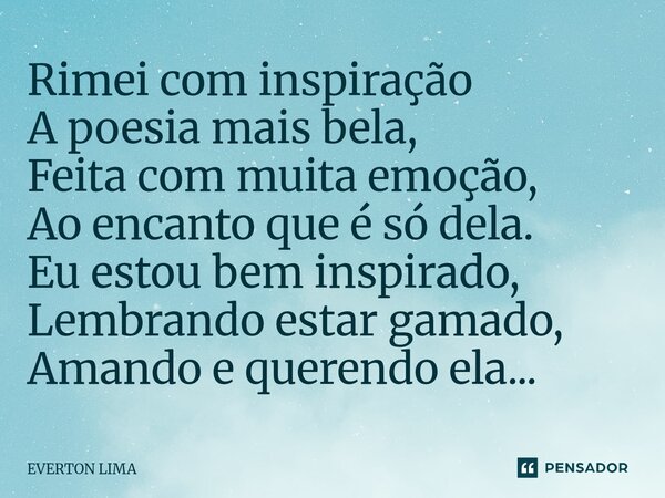 ⁠Rimei com inspiração A poesia mais bela, Feita com muita emoção, Ao encanto que é só dela. Eu estou bem inspirado, Lembrando estar gamado, Amando e querendo el... Frase de everton lima.