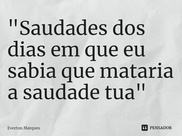 ⁠"Saudades dos dias em que eu sabia que mataria a saudade tua"... Frase de Everton Marques.