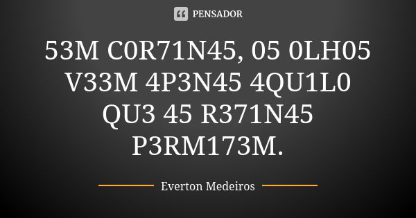 53M C0R71N45, 05 0LH05 V33M 4P3N45 4QU1L0 QU3 45 R371N45 P3RM173M.... Frase de Everton Medeiros.