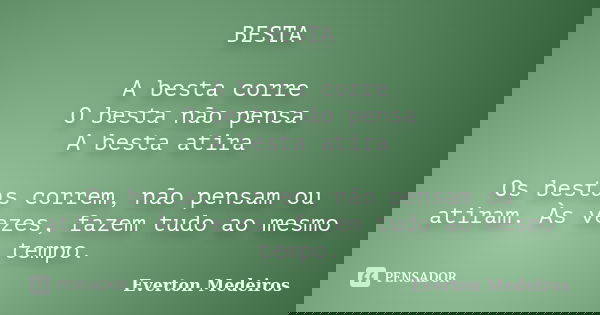 BESTA A besta corre O besta não pensa A besta atira Os bestas correm, não pensam ou atiram. Às vezes, fazem tudo ao mesmo tempo.... Frase de Everton Medeiros.
